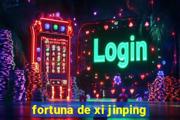 fortuna de xi jinping